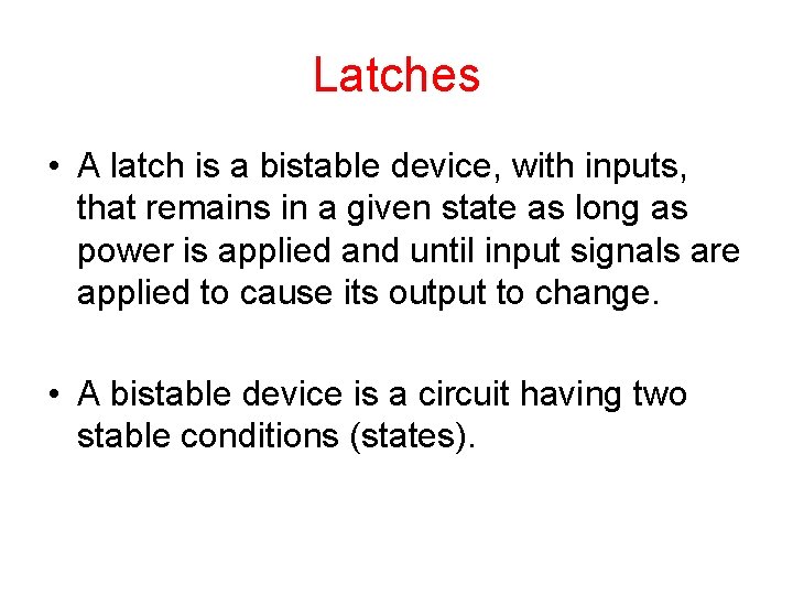 Latches • A latch is a bistable device, with inputs, that remains in a