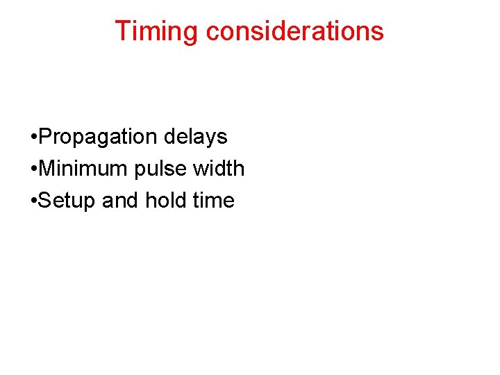 Timing considerations • Propagation delays • Minimum pulse width • Setup and hold time