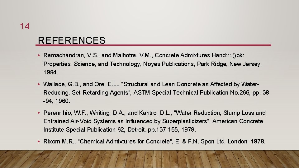 14 REFERENCES • Ramachandran, V. S. , and Malhotra, V. M. , Concrete Admixtures