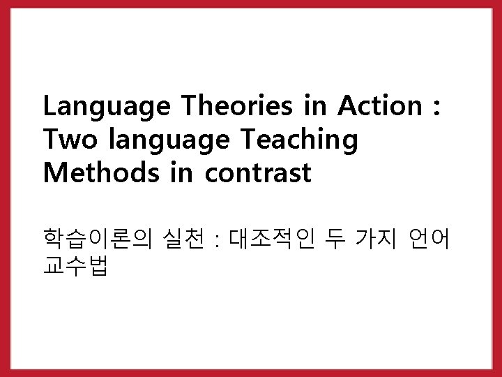 Language Theories in Action : Two language Teaching Methods in contrast 학습이론의 실천 :