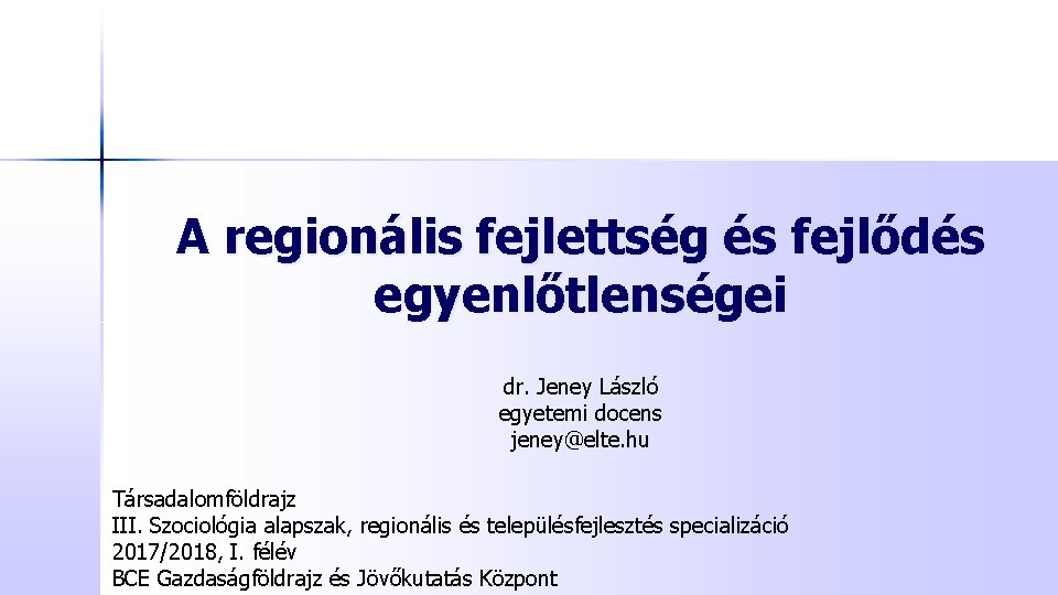 A regionális fejlettség és fejlődés egyenlőtlenségei dr. Jeney László egyetemi docens jeney@elte. hu Társadalomföldrajz