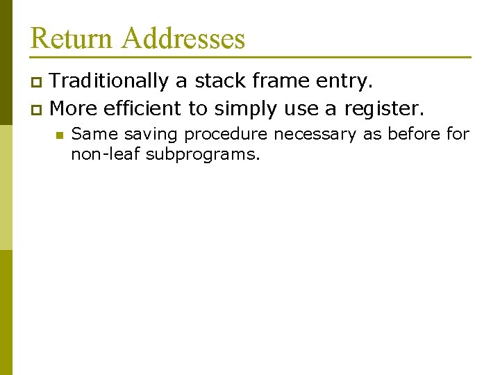 Return Addresses Traditionally a stack frame entry. p More efficient to simply use a