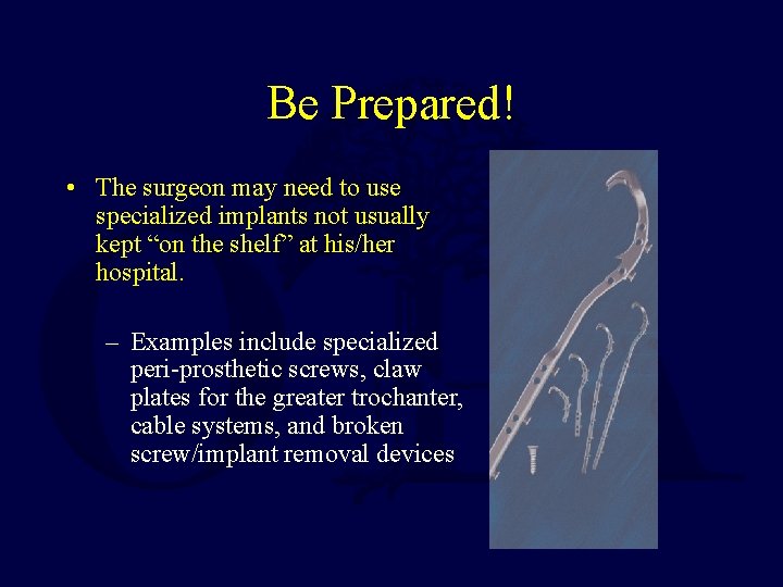 Be Prepared! • The surgeon may need to use specialized implants not usually kept