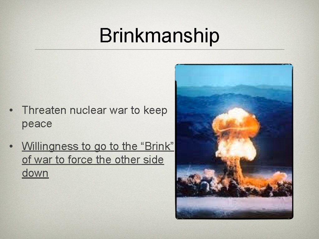 Brinkmanship • Threaten nuclear war to keep peace • Willingness to go to the