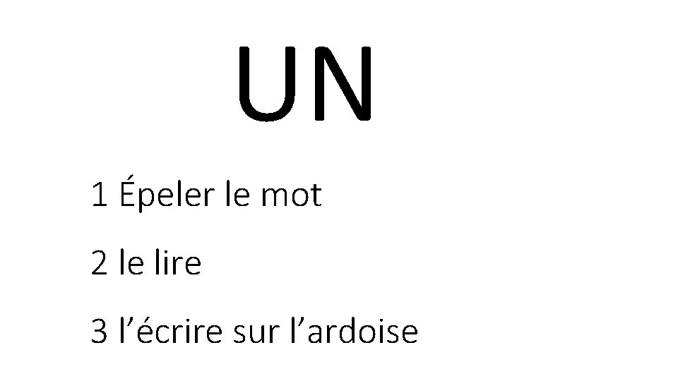 UN 1 Épeler le mot 2 le lire 3 l’écrire sur l’ardoise 