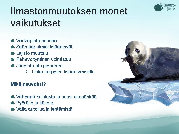 Ilmastonmuutoksen monet vaikutukset Vedenpinta nousee Sään ääri-ilmiöt lisääntyvät Lajisto muuttuu Rehevöityminen voimistuu Jääpinta-ala pienenee Ilmastonmuutoksen monet vaikutukset Vedenpinta nousee Sään ääri-ilmiöt lisääntyvät Lajisto muuttuu Rehevöityminen voimistuu Jääpinta-ala pienenee