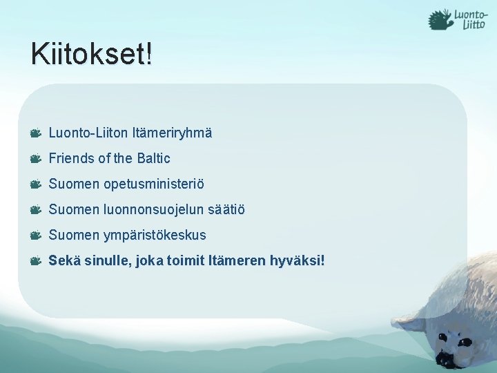 Kiitokset! Luonto-Liiton Itämeriryhmä Friends of the Baltic Suomen opetusministeriö Suomen luonnonsuojelun säätiö Suomen ympäristökeskus Kiitokset! Luonto-Liiton Itämeriryhmä Friends of the Baltic Suomen opetusministeriö Suomen luonnonsuojelun säätiö Suomen ympäristökeskus