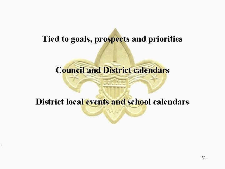 Tied to goals, prospects and priorities Council and District calendars District local events and