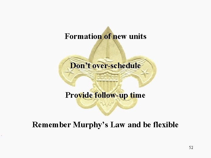 Formation of new units Don’t over-schedule Provide follow-up time Remember Murphy’s Law and be