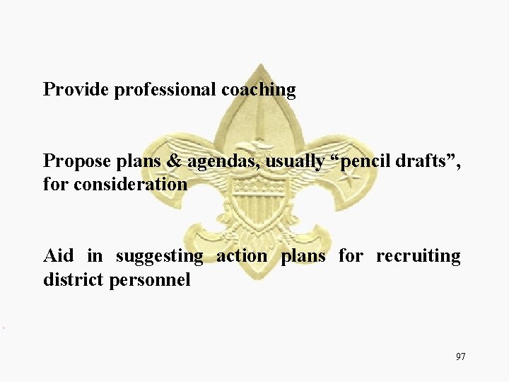 Provide professional coaching Propose plans & agendas, usually “pencil drafts”, for consideration Aid in