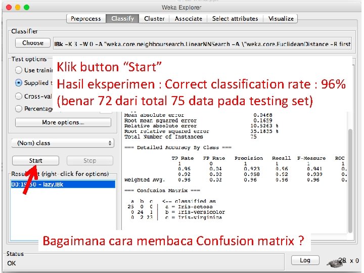 Klik button “Start” Hasil eksperimen : Correct classification rate : 96% (benar 72 dari
