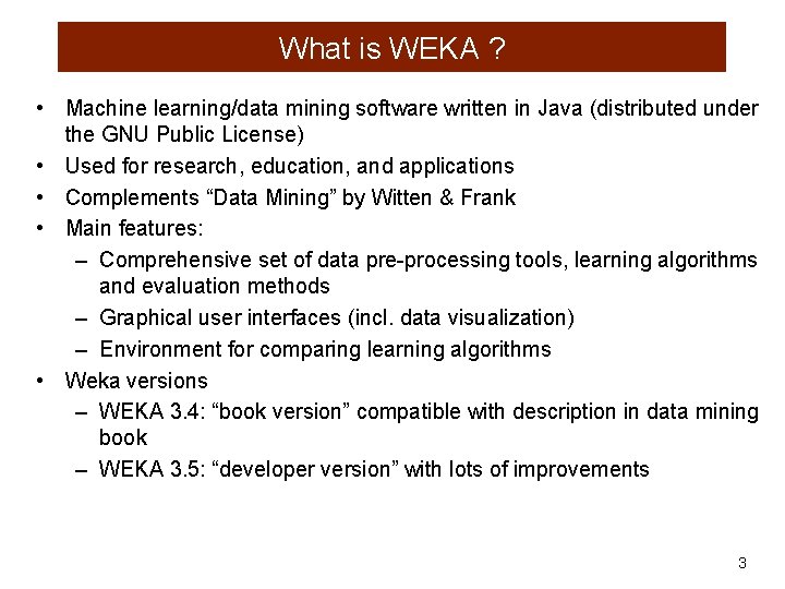 What is WEKA ? • Machine learning/data mining software written in Java (distributed under
