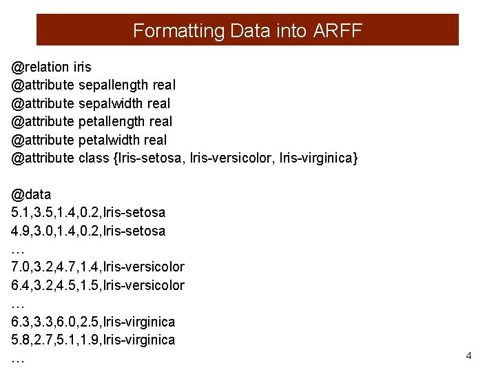 Formatting Data into ARFF @relation iris @attribute sepallength real @attribute sepalwidth real @attribute petallength