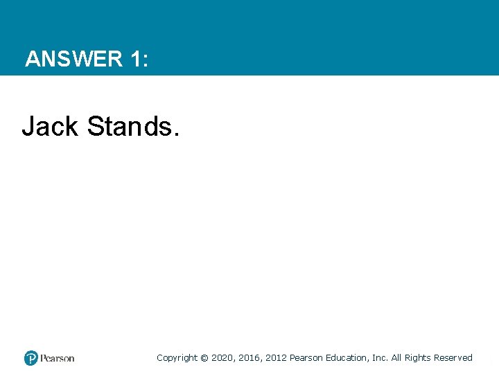 ANSWER 1: Jack Stands. Copyright © 2020, 2016, 2012 Pearson Education, Inc. All Rights