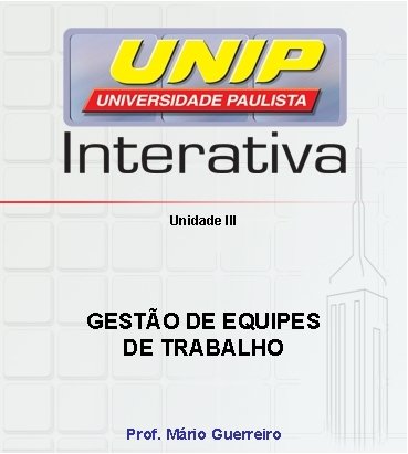 Unidade III GESTÃO DE EQUIPES DE TRABALHO Prof. Mário Guerreiro 