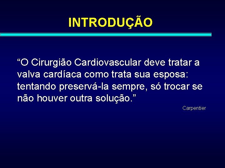 INTRODUÇÃO “O Cirurgião Cardiovascular deve tratar a valva cardíaca como trata sua esposa: tentando