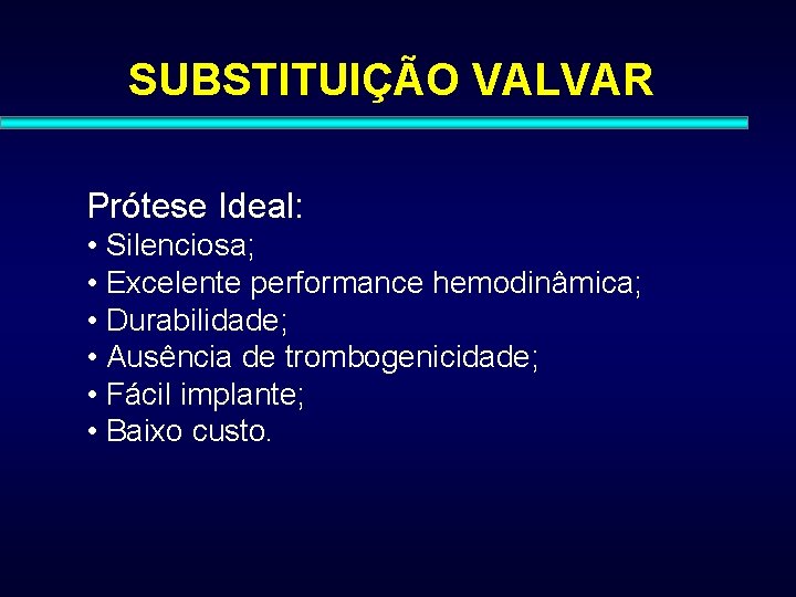 SUBSTITUIÇÃO VALVAR Prótese Ideal: • Silenciosa; • Excelente performance hemodinâmica; • Durabilidade; • Ausência