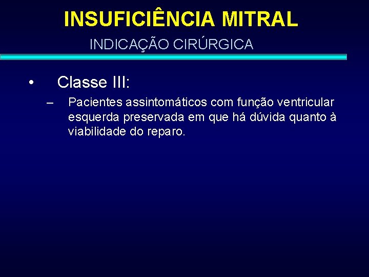 INSUFICIÊNCIA MITRAL INDICAÇÃO CIRÚRGICA • Classe III: – Pacientes assintomáticos com função ventricular esquerda