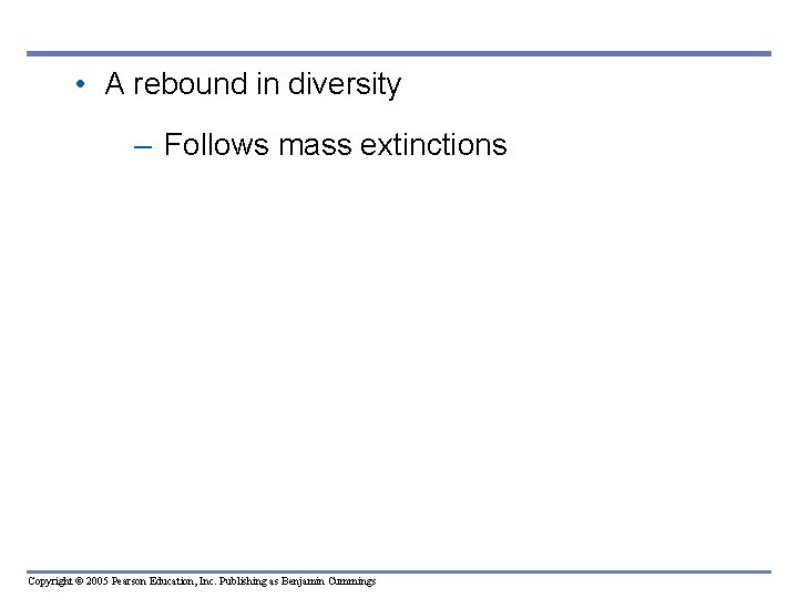 • A rebound in diversity – Follows mass extinctions Copyright © 2005 Pearson • A rebound in diversity – Follows mass extinctions Copyright © 2005 Pearson