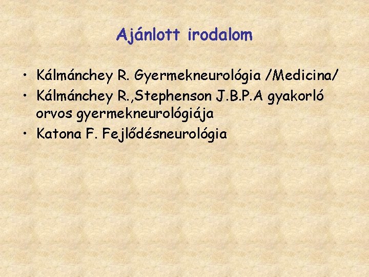Ajánlott irodalom • Kálmánchey R. Gyermekneurológia /Medicina/ • Kálmánchey R. , Stephenson J. B.