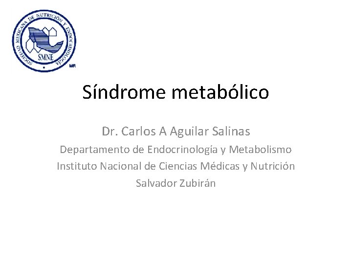 Síndrome metabólico Dr. Carlos A Aguilar Salinas Departamento de Endocrinología y Metabolismo Instituto Nacional