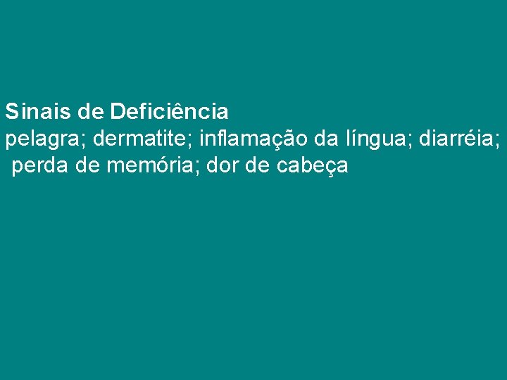 Sinais de Deficiência pelagra; dermatite; inflamação da língua; diarréia; perda de memória; dor de