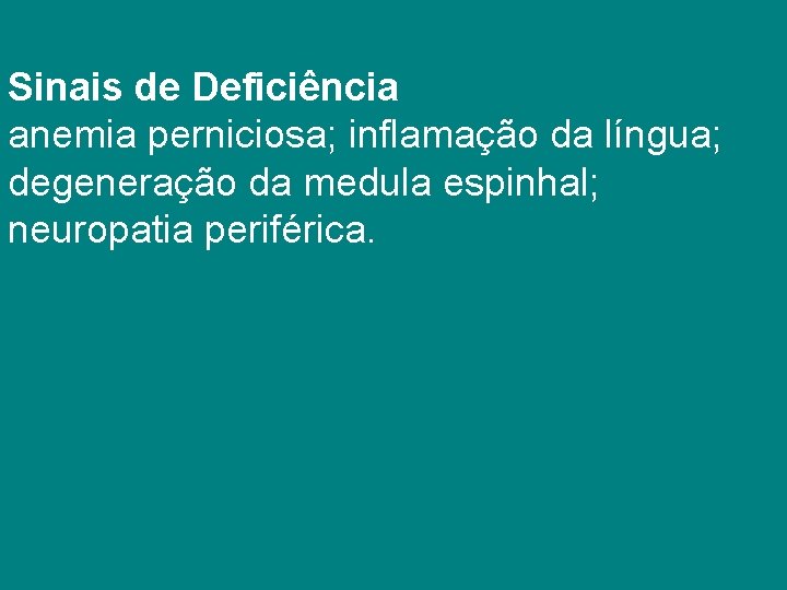 Sinais de Deficiência anemia perniciosa; inflamação da língua; degeneração da medula espinhal; neuropatia periférica.