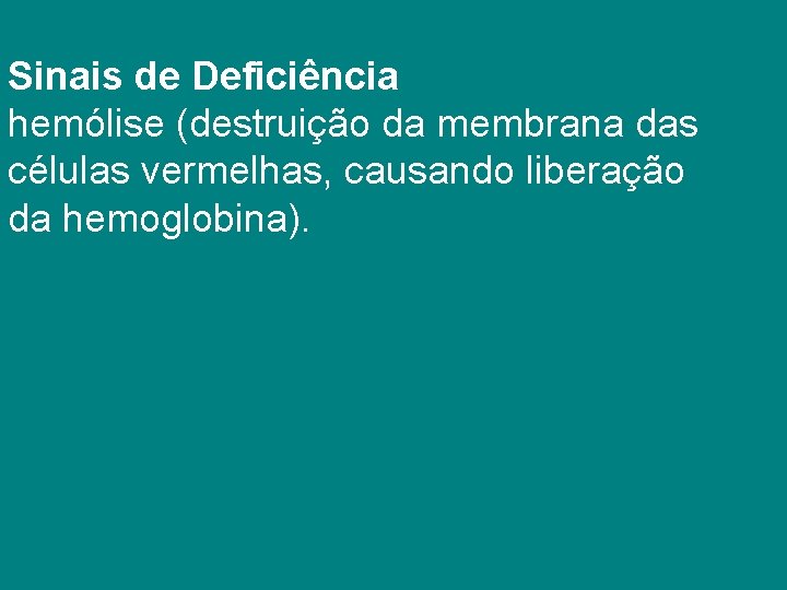 Sinais de Deficiência hemólise (destruição da membrana das células vermelhas, causando liberação da hemoglobina).