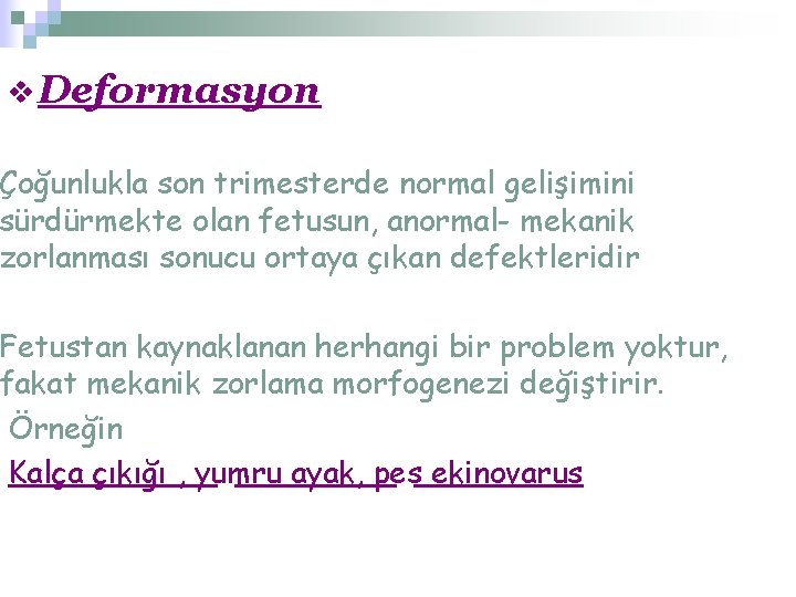 v Deformasyon Çoğunlukla son trimesterde normal gelişimini sürdürmekte olan fetusun, anormal- mekanik zorlanması sonucu