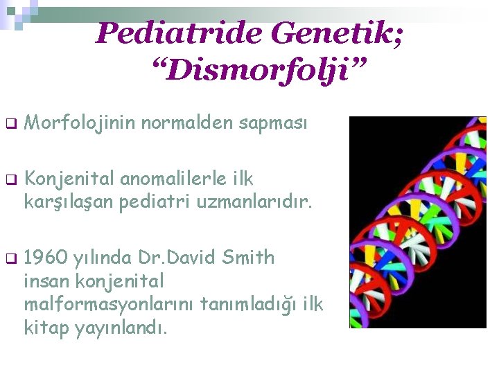 Pediatride Genetik; “Dismorfolji” q q q Morfolojinin normalden sapması Konjenital anomalilerle ilk karşılaşan pediatri