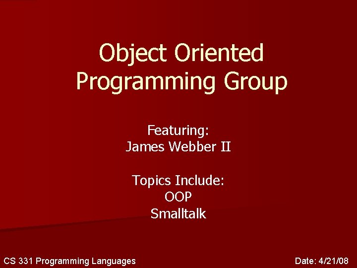 Object Oriented Programming Group Featuring: James Webber II Topics Include: OOP Smalltalk CS 331