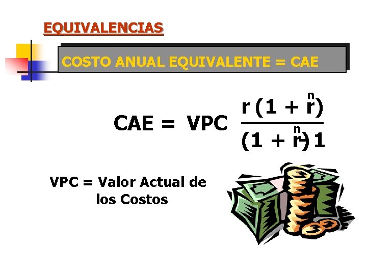 EQUIVALENCIAS COSTO ANUAL EQUIVALENTE = CAE n CAE = VPC = Valor Actual de