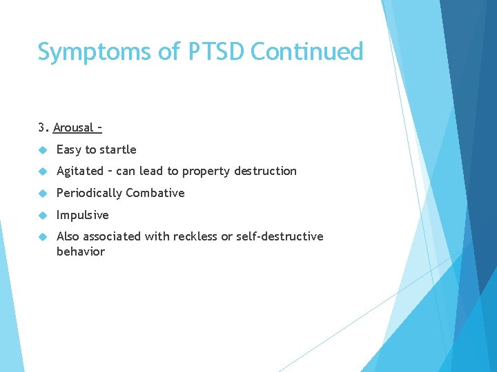 Symptoms of PTSD Continued 3. Arousal – Easy to startle Agitated – can lead