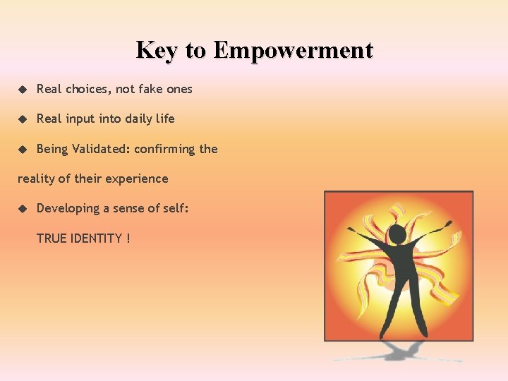 Key to Empowerment Real choices, not fake ones Real input into daily life Being