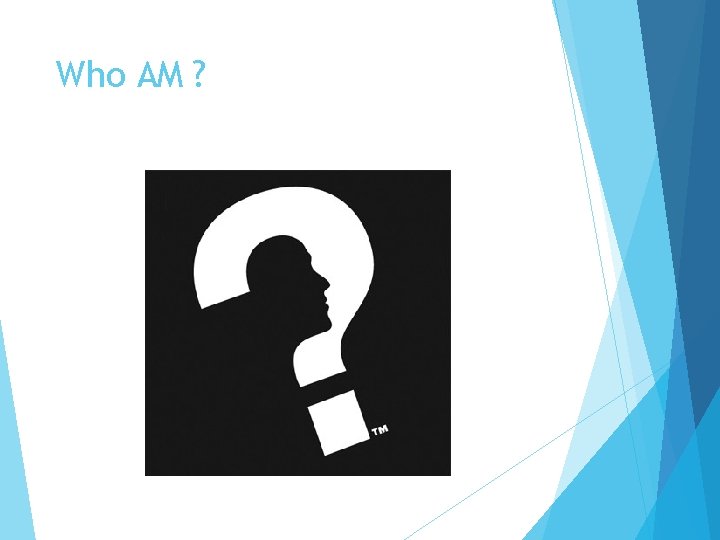 Who AM ? 