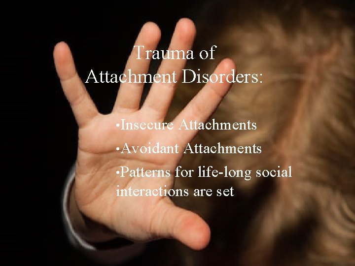Trauma of Attachment Disorders: • Insecure Attachments • Avoidant • Patterns Attachments for life-long