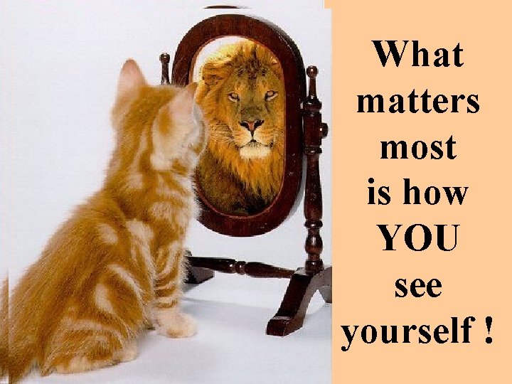 What matters most is how YOU see yourself ! 
