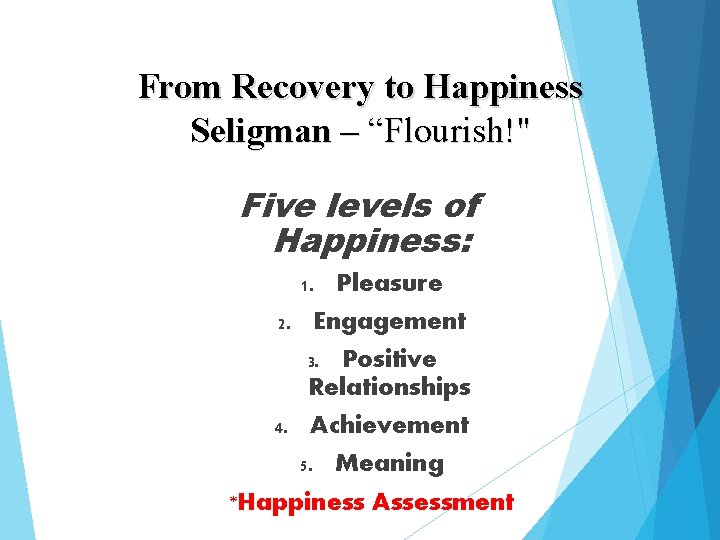 From Recovery to Happiness Seligman – “Flourish!" Five levels of Happiness: Pleasure 2. Engagement