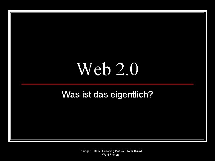 Web 2. 0 Was ist das eigentlich? Rosinger Patrick, Fasching Patrick, Hofer David, Wahl