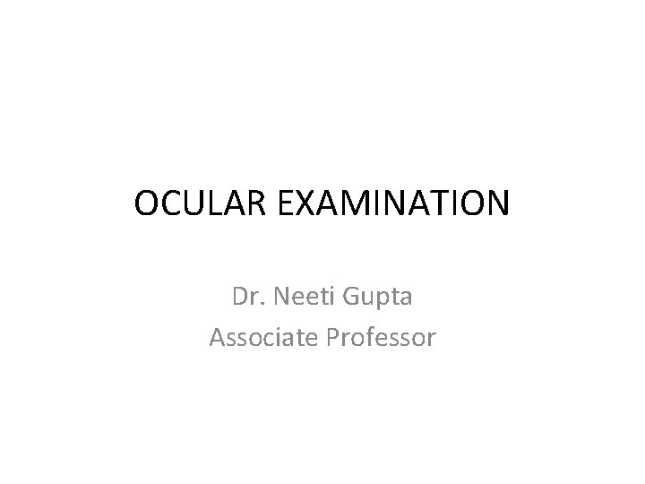 OCULAR EXAMINATION Dr. Neeti Gupta Associate Professor 