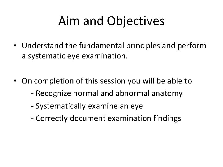 Aim and Objectives • Understand the fundamental principles and perform a systematic eye examination.