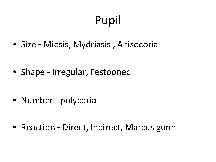 Pupil • Size – Miosis, Mydriasis , Anisocoria • Shape – Irregular, Festooned •