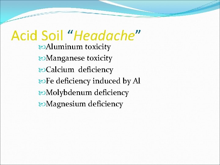 Acid Soil “Headache” Aluminum toxicity Manganese toxicity Calcium deficiency Fe deficiency induced by Al Acid Soil “Headache” Aluminum toxicity Manganese toxicity Calcium deficiency Fe deficiency induced by Al
