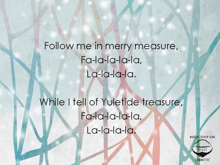Follow me in merry measure, Fa-la-la, La-la-la-la. While I tell of Yuletide treasure, Fa-la-la,