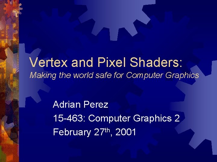 Vertex and Pixel Shaders: Making the world safe for Computer Graphics Adrian Perez 15