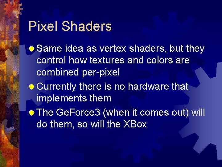 Pixel Shaders ® Same idea as vertex shaders, but they control how textures and