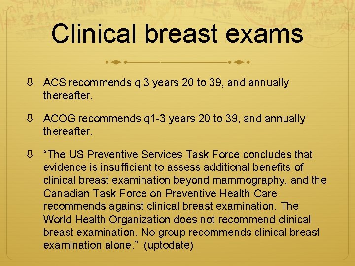 Clinical breast exams ACS recommends q 3 years 20 to 39, and annually thereafter.