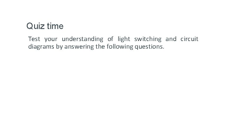 Quiz time Test your understanding of light switching and circuit diagrams by answering the