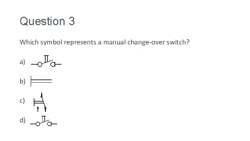 Question 3 Which symbol represents a manual change-over switch? a) Img b) Img c)