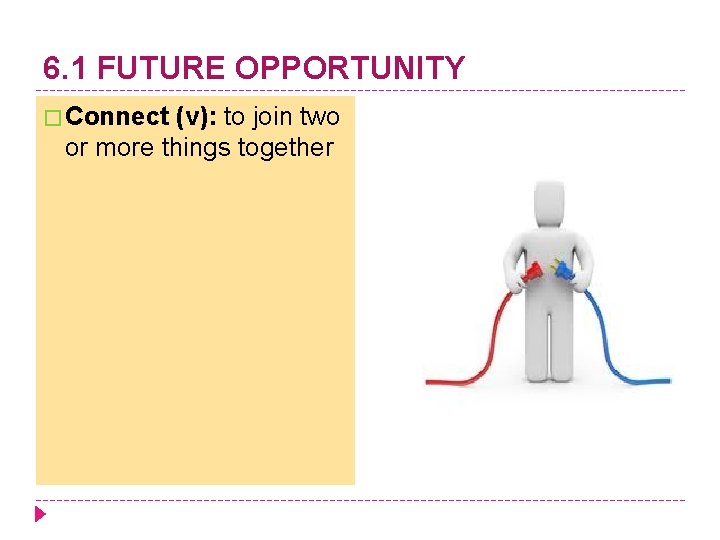 6. 1 FUTURE OPPORTUNITY � Connect (v): to join two or more things together